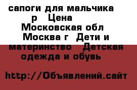 сапоги для мальчика 28 р › Цена ­ 100 - Московская обл., Москва г. Дети и материнство » Детская одежда и обувь   